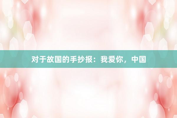 对于故国的手抄报:我爱你,中国