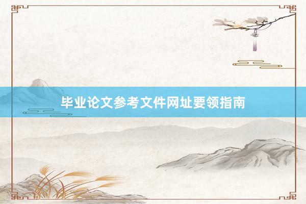 毕业论文参考文件网址要领指南
