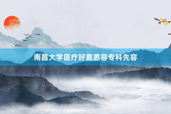南昌大学医疗好意思容专科先容