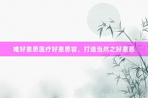 唯好意思医疗好意思容，打造当然之好意思