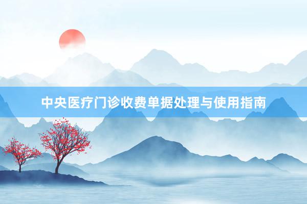 中央医疗门诊收费单据处理与使用指南