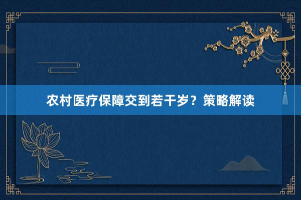 农村医疗保障交到若干岁？策略解读
