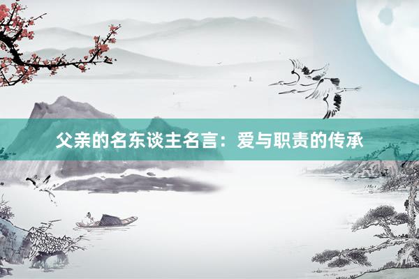 父亲的名东谈主名言:爱与职责的传承